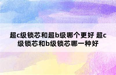 超c级锁芯和超b级哪个更好 超c级锁芯和b级锁芯哪一种好